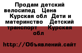 Продам детский велосипед › Цена ­ 2 500 - Курская обл. Дети и материнство » Детский транспорт   . Курская обл.